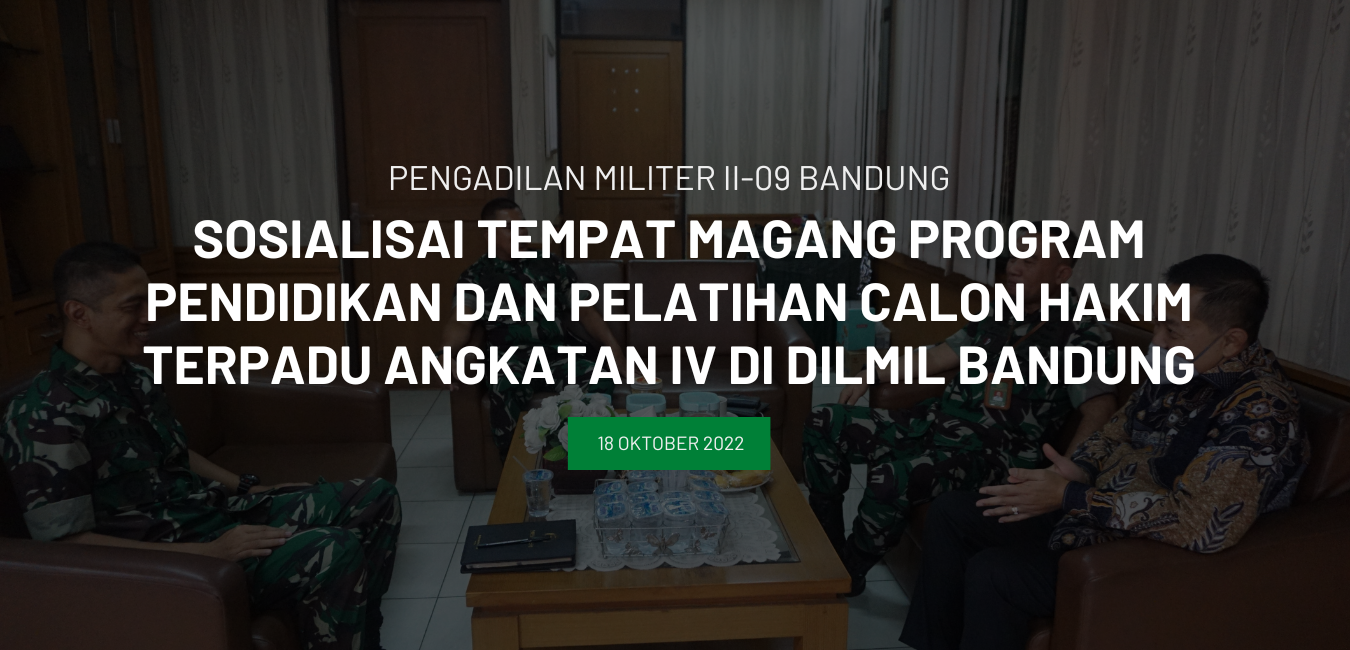 SOSIALISASI TEMPAT MAGANG PROGRAM PENDIDIKAN DAN PELATIHAN CALON HAKIM TERPADU ANGKATAN IV DI DILMIL BANDUNG