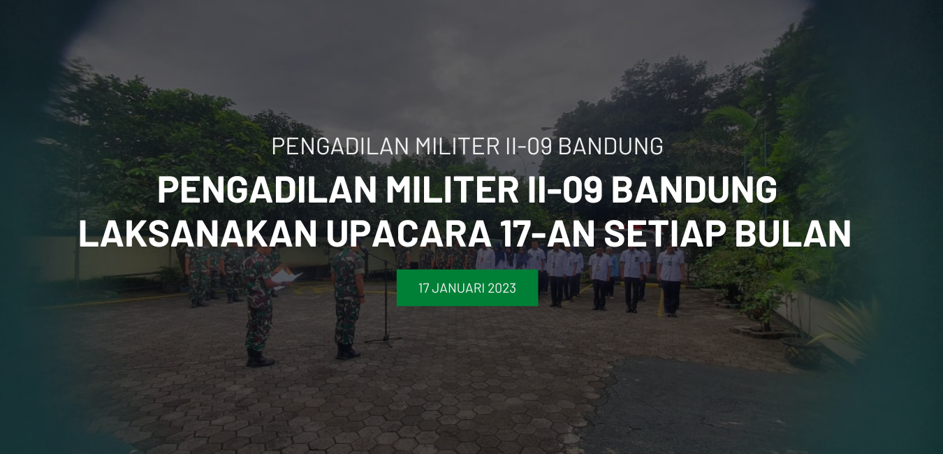 PENGADILAN MILITER II-09 BANDUNG LAKSANAKAN UPACARA 17-AN SETIAP BULAN