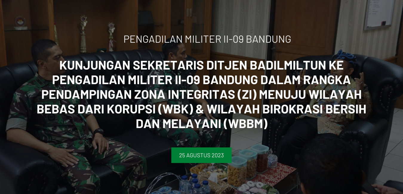 KUNJUNGAN SEKRETARIS DITJEN BADILMILTUN KE PENGADILAN MILITER II-09 BANDUNG DALAM RANGKA PENDAMPINGAN ZONA INTEGRITAS (ZI) MENUJU WILAYAH BEBAS DARI KORUPSI (WBK) & WILAYAH BIROKRASI BERSIH DAN MELAYANI (WBBM)