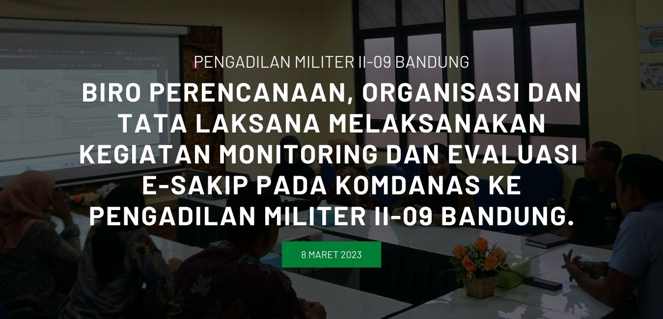 Biro Perencanaan, Organisasi dan Tata Laksana melaksanakan kegiatan monitoring dan evaluasi e-SAKIP pada Komdanas ke Pengadilan Militer II-09 Bandung.